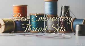 Best Embroidery Thread Sets