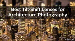 Best Tilt-Shift Lenses for Architecture Photography