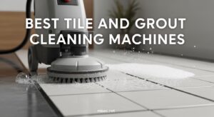Best Tile and Grout Cleaning Machines