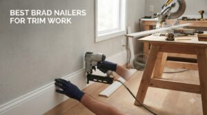 best brad nailers for trim work