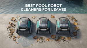 best pool robot cleaners for leaves