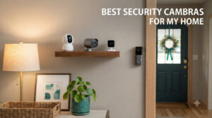 best security cameras for my home